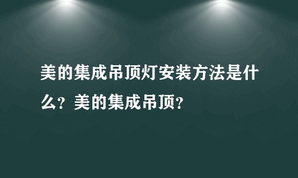 美的集成吊顶灯安装方法是什么？美的集成吊顶？