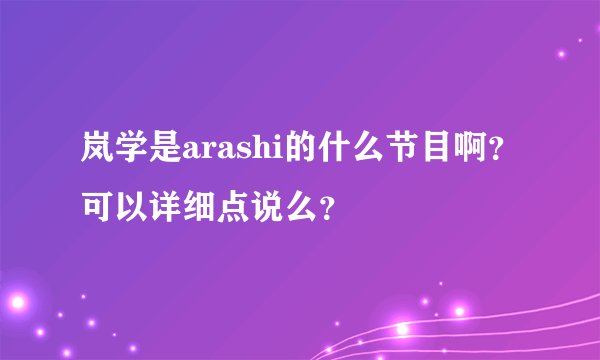 岚学是arashi的什么节目啊？可以详细点说么？