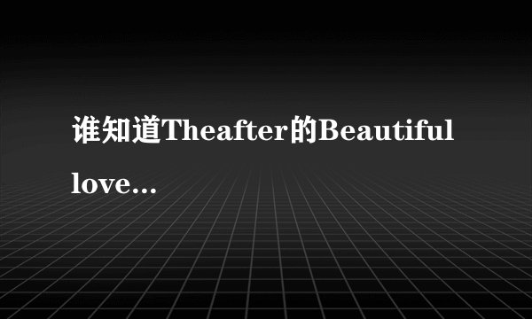 谁知道Theafter的Beautifullove的歌词？