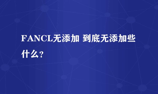 FANCL无添加 到底无添加些什么？