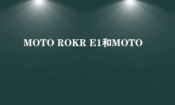 MOTO ROKR E1和MOTO