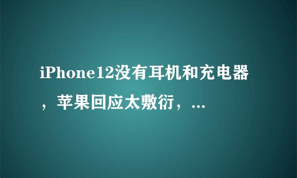 iPhone12没有耳机和充电器，苹果回应太敷衍，法国必须配！