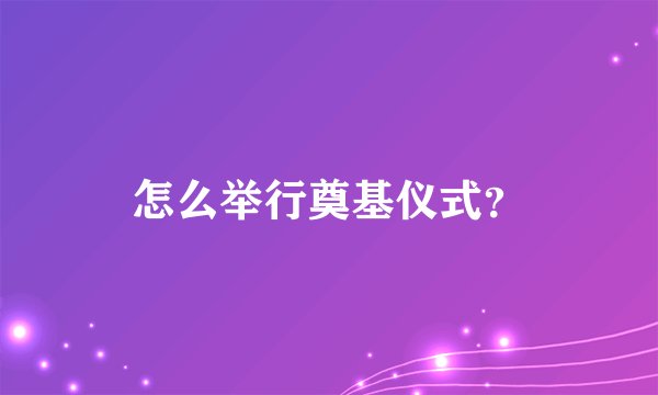 怎么举行奠基仪式？