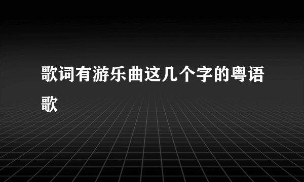 歌词有游乐曲这几个字的粤语歌