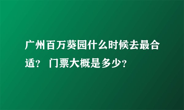 广州百万葵园什么时候去最合适？ 门票大概是多少？