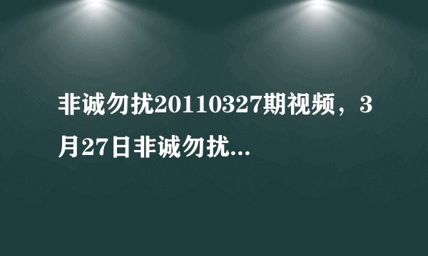 非诚勿扰20110327期视频，3月27日非诚勿扰20110327现场直播第115期在线观看