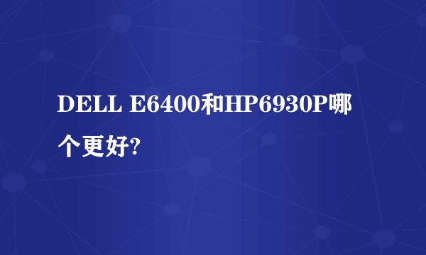 DELL E6400和HP6930P哪个更好?
