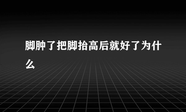 脚肿了把脚抬高后就好了为什么