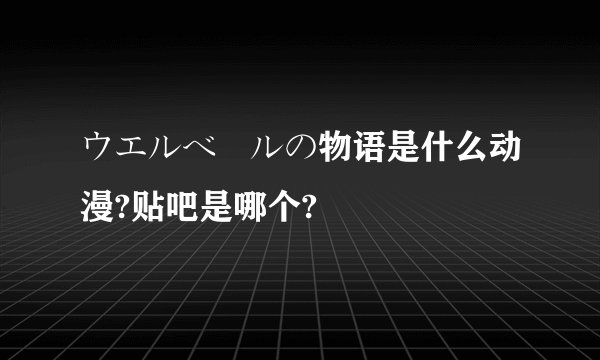 ウエルベールの物语是什么动漫?贴吧是哪个?