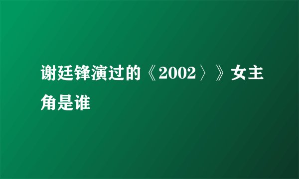 谢廷锋演过的《2002〉》女主角是谁