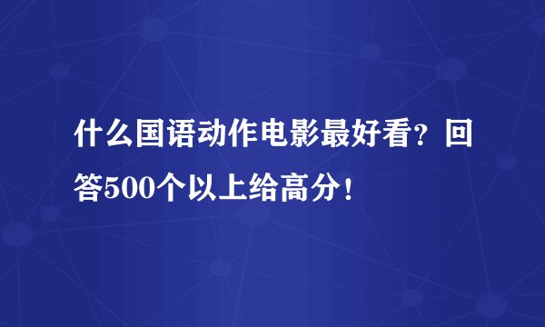 什么国语动作电影最好看？回答500个以上给高分！