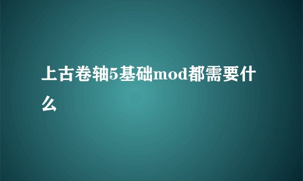 上古卷轴5基础mod都需要什么