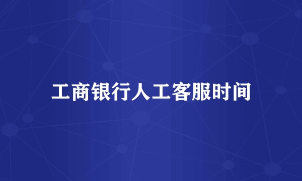 工商银行人工客服时间