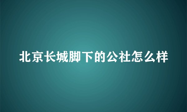 北京长城脚下的公社怎么样