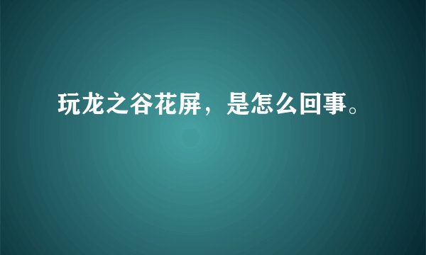 玩龙之谷花屏，是怎么回事。