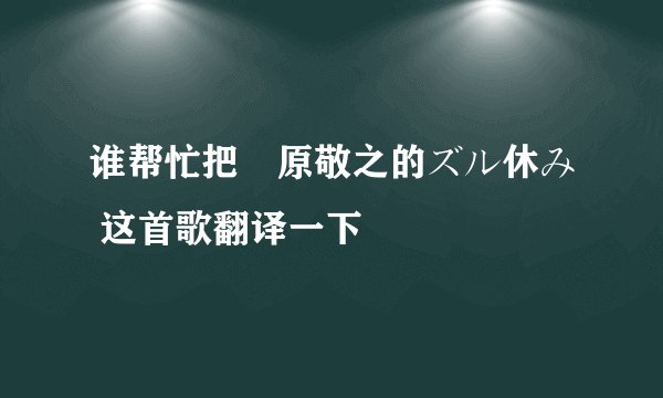 谁帮忙把槇原敬之的ズル休み 这首歌翻译一下
