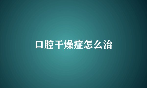 口腔干燥症怎么治