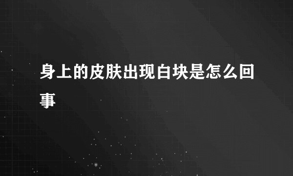 身上的皮肤出现白块是怎么回事