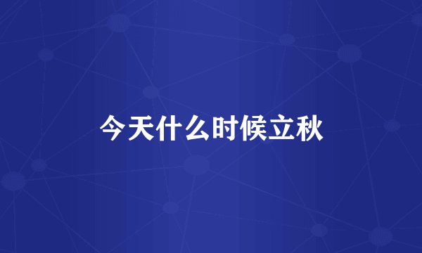 今天什么时候立秋