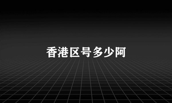 香港区号多少阿