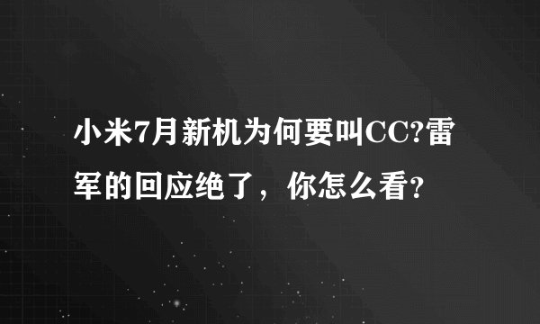 小米7月新机为何要叫CC?雷军的回应绝了，你怎么看？
