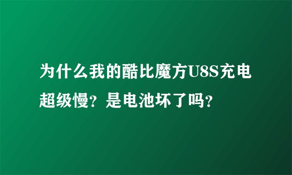 为什么我的酷比魔方U8S充电超级慢？是电池坏了吗？