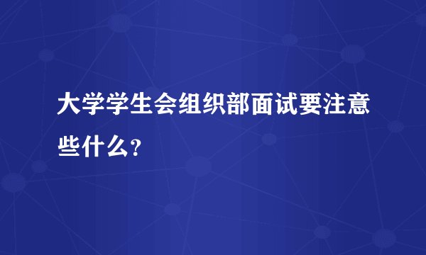 大学学生会组织部面试要注意些什么？