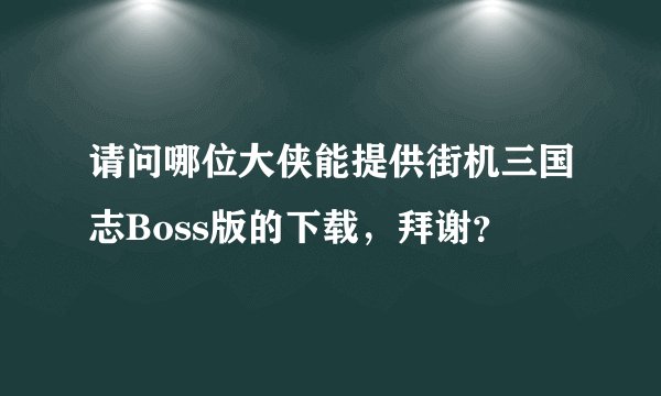 请问哪位大侠能提供街机三国志Boss版的下载，拜谢？