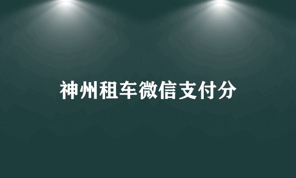 神州租车微信支付分