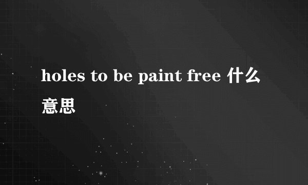 holes to be paint free 什么意思
