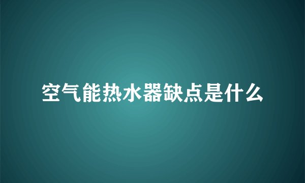空气能热水器缺点是什么