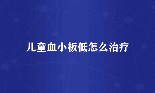 儿童血小板低怎么治疗