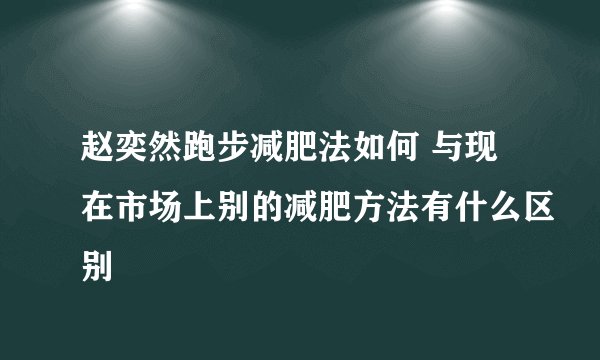 赵奕然跑步减肥法如何 与现在市场上别的减肥方法有什么区别