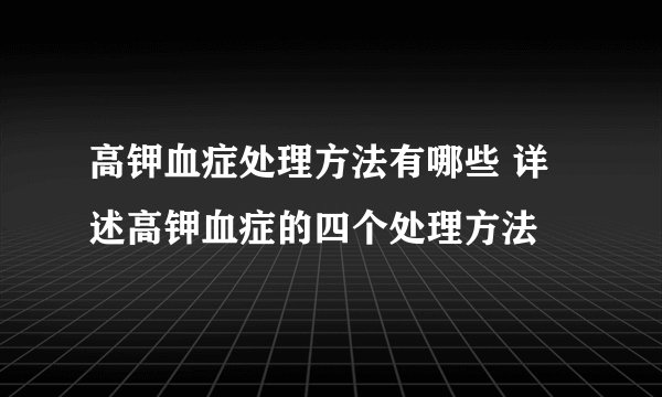 高钾血症处理方法有哪些 详述高钾血症的四个处理方法