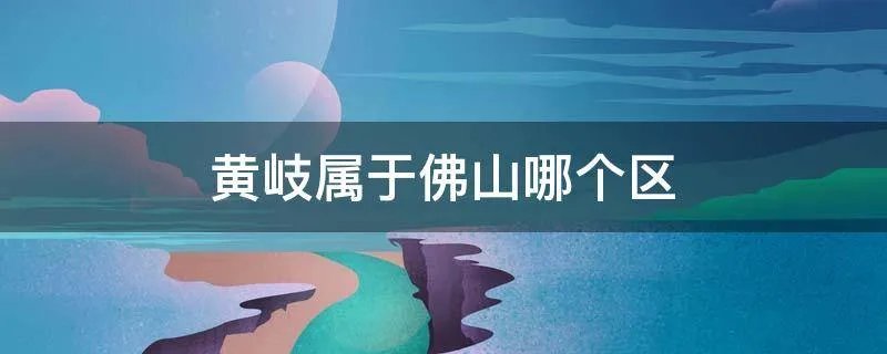 黄岐属于佛山哪个区