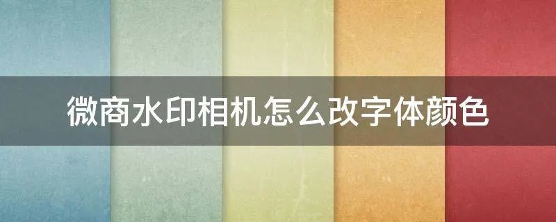 微商水印相机怎么改字体颜色