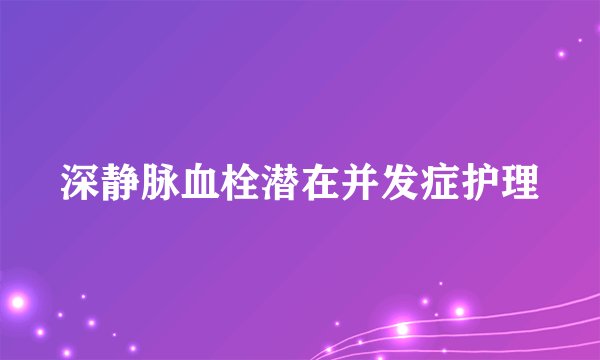 深静脉血栓潜在并发症护理