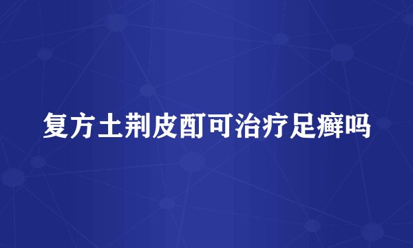 复方土荆皮酊可治疗足癣吗
