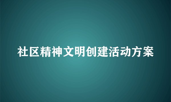 社区精神文明创建活动方案