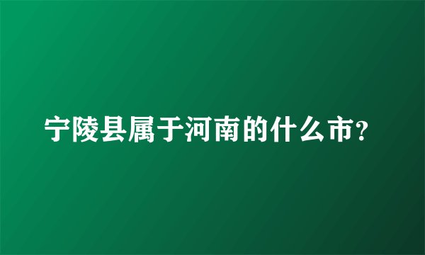 宁陵县属于河南的什么市？
