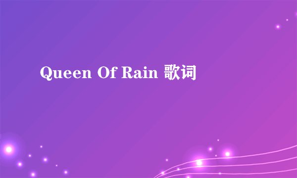 Queen Of Rain 歌词