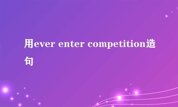 用ever enter competition造句
