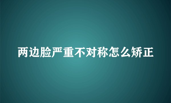 两边脸严重不对称怎么矫正