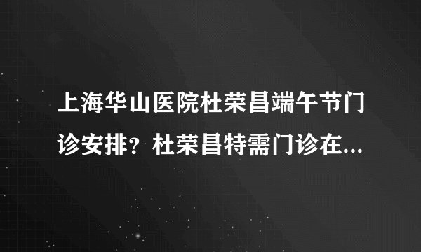 上海华山医院杜荣昌端午节门诊安排？杜荣昌特需门诊在上海江城皮肤病医院