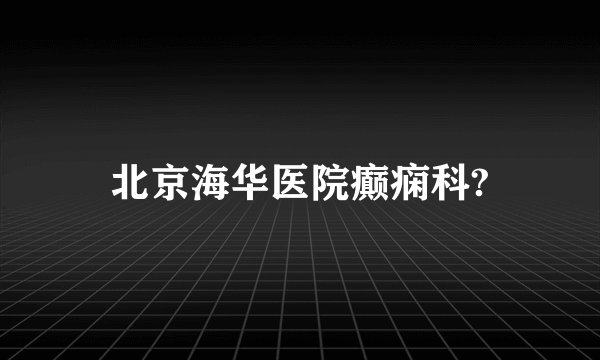 北京海华医院癫痫科?