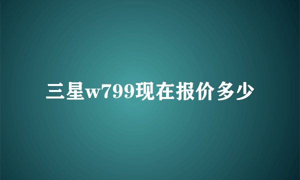 三星w799现在报价多少