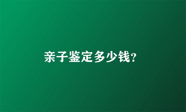 亲子鉴定多少钱？