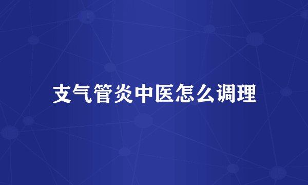 支气管炎中医怎么调理