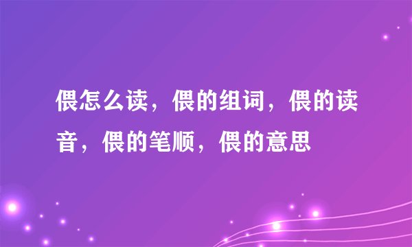 偎怎么读，偎的组词，偎的读音，偎的笔顺，偎的意思