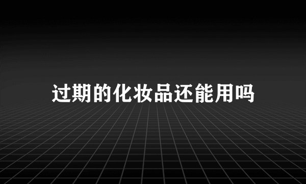 过期的化妆品还能用吗